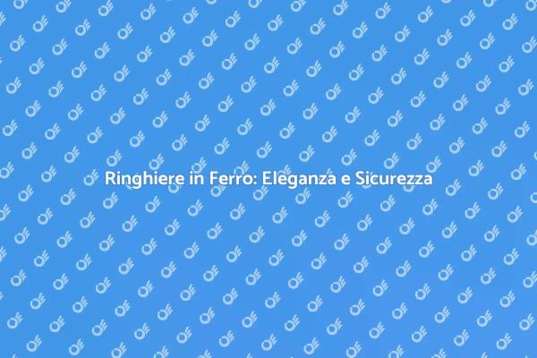 Ringhiere in Ferro: Bellezza e Sicurezza