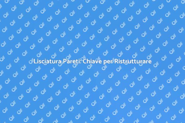 Lisciatura Pareti: Essenziale per Ristrutturare