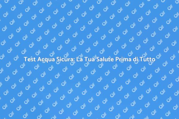 Kit Test Acqua: Sicurezza e Salute