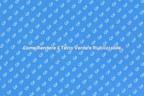 Tetto Riutilizzabile e Verde: Guida