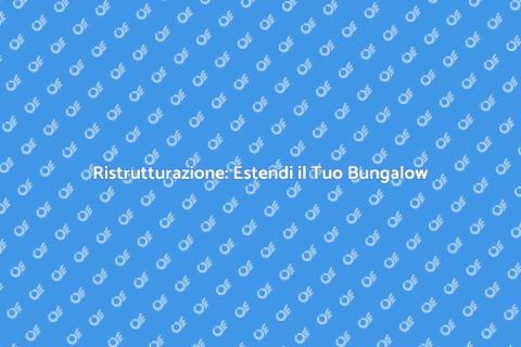 Estensione Bungalow: Espandi i Tuoi Spazi