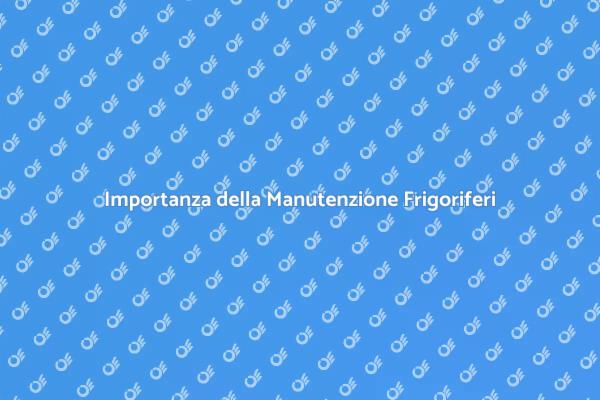 Manutenzione Frigoriferi: Perché è Fondamentale