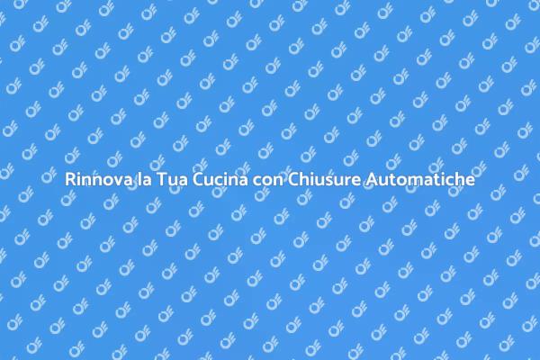 Migliora la Tua Cucina con Chiusure Automatiche
