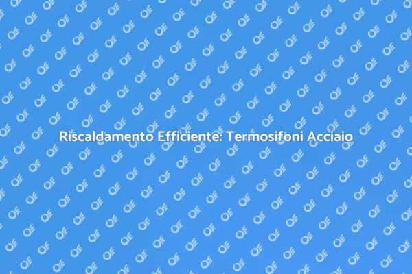 Termosifoni in Acciaio: Innovazione e Comfort
