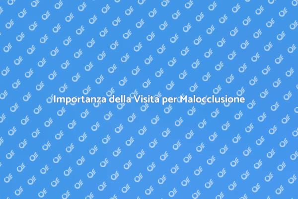 Malocclusione: Perché una Visita è Fondamentale