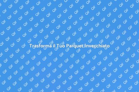 Rinnova il Pavimento in Parquet Oggi