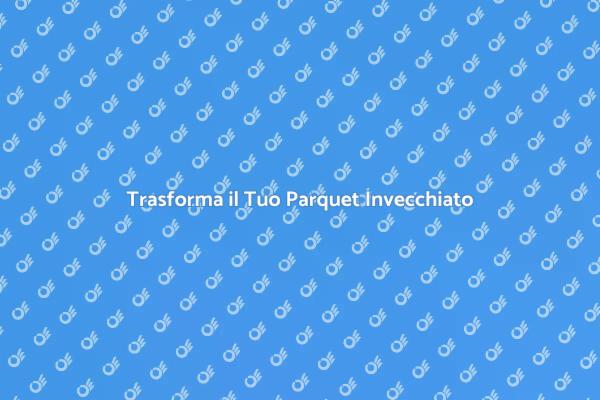 Rinnova il Tuo Pavimento in Parquet