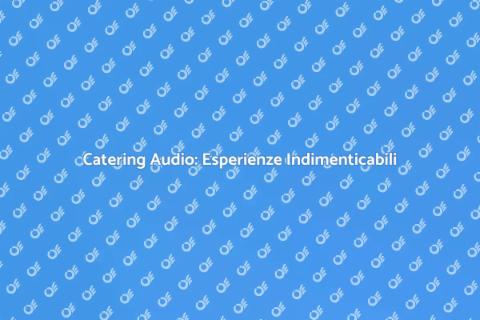Catering Audio: Trasforma i Tuoi Eventi