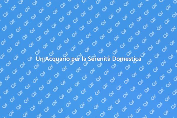 Trova la Pace con un Acquario