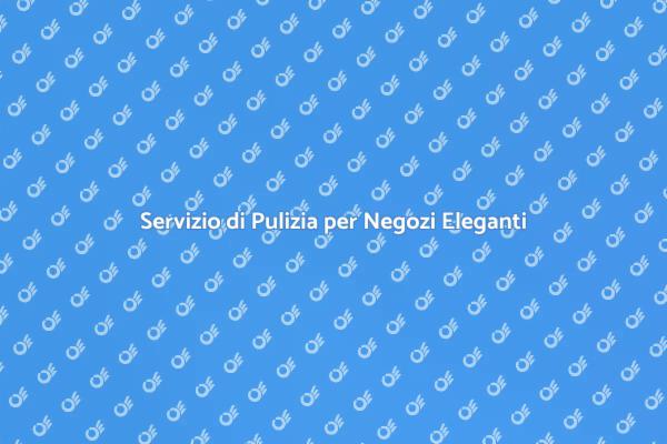 Pulizia di Eccellenza per Negozi di Lusso