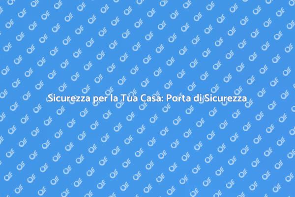 Proteggi la Tua Casa con una Porta Sicura