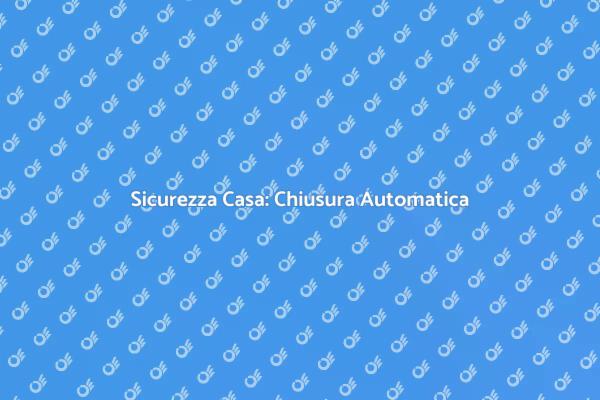 Proteggi la Tua Casa con Chiusure Automatiche