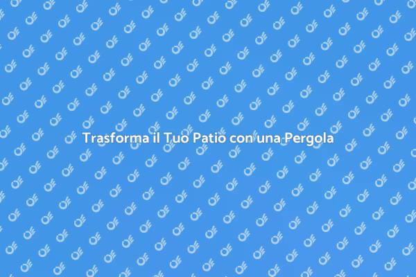 Valorizza il Tuo Patio con una Pergola