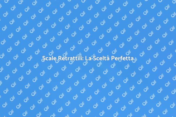Scale Retrattili: Come Scegliere Bene
