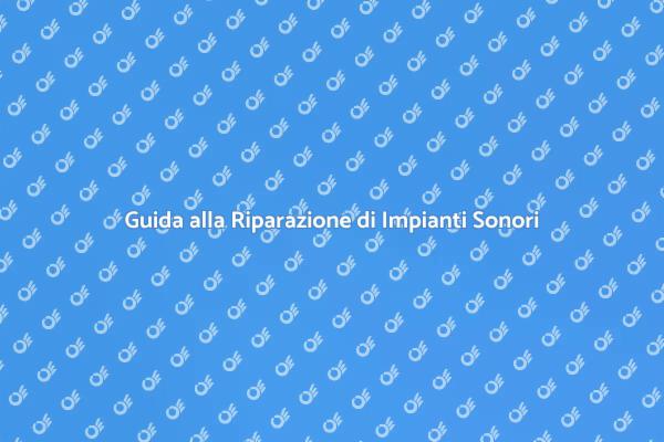 Riparazione Impianti Sonori: Ecco Come