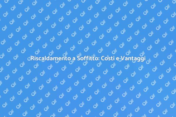 Vantaggi e Costi del Riscaldamento a Soffitto