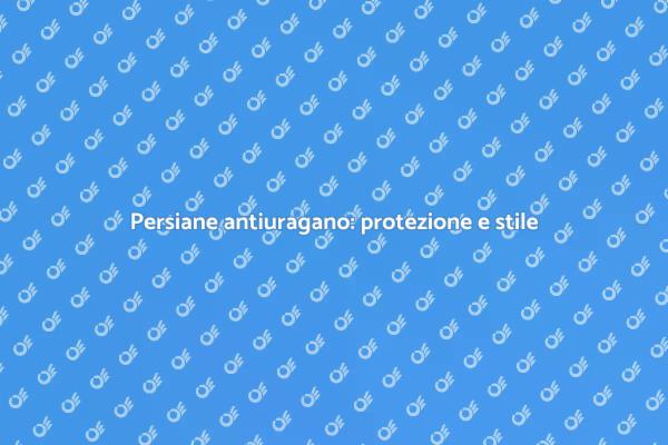 Persiane antiuragano: sicurezza ed estetica