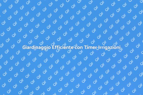 Timer Irrigazioni: La Soluzione Verde