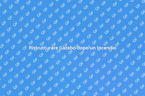 Ripristina il Tuo Gazebo dopo Incendi