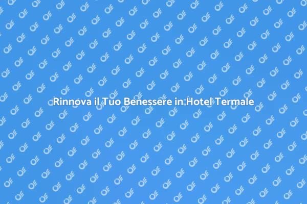 Riscopri il Benessere con Trattamenti Termali