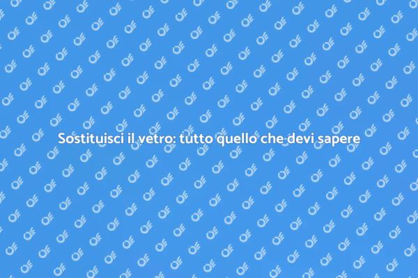 Sostituzione vetro: tutto ciò che serve