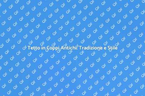 Costruire un Tetto in Coppi Antichi