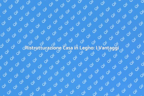 Ristrutturare Casa in Legno: Vantaggi e Suggerimenti