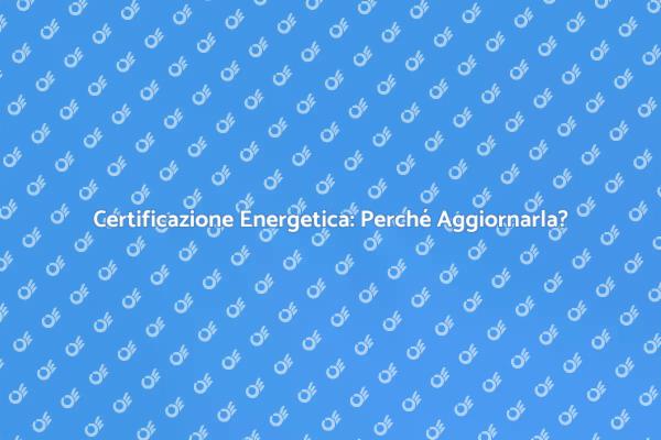 Aggiorna la Tua Certificazione Energetica
