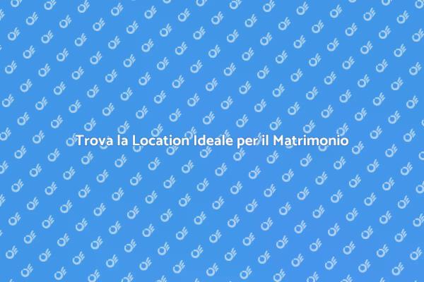 Scegli la Location Perfetta per il Matrimonio