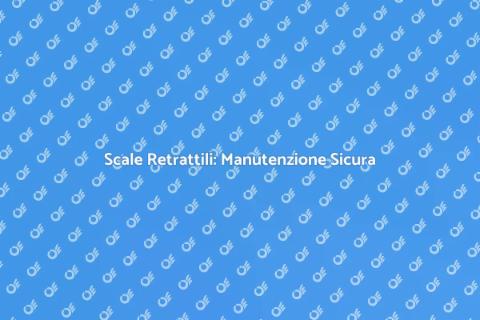Manutenzione Scale Retrattili: Guida