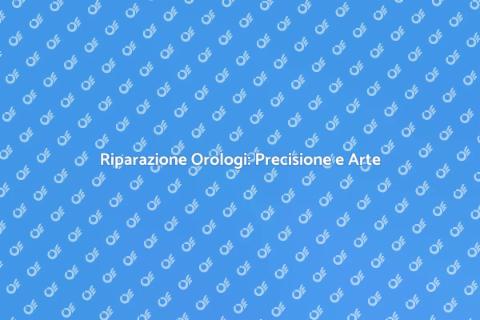 Riparare un Orologio: Arte e Passione