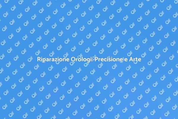 Riparazione Orologi: Precisione e Passione
