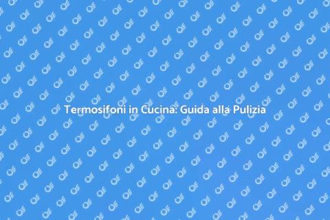 Pulizia Termosifoni in Cucina