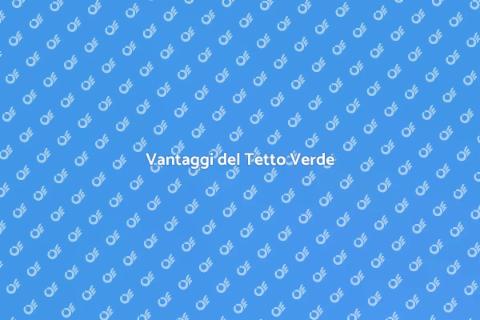 Montare un Tetto Verde: Vantaggi