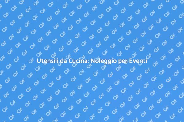 Noleggio Utensili: Essenziale per Eventi