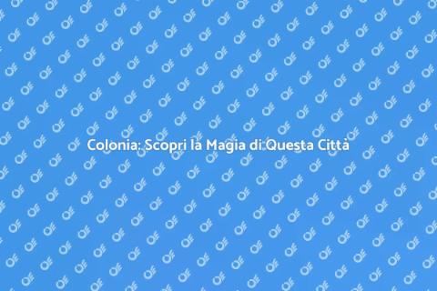 Scopri Colonia: Un Viaggio Indimenticabile