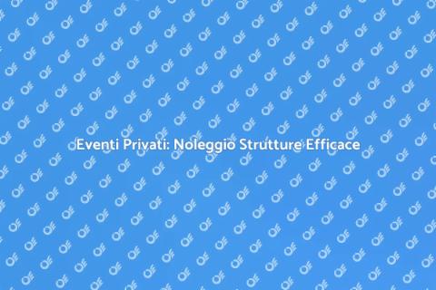 Noleggiare Strutture per Eventi Privati
