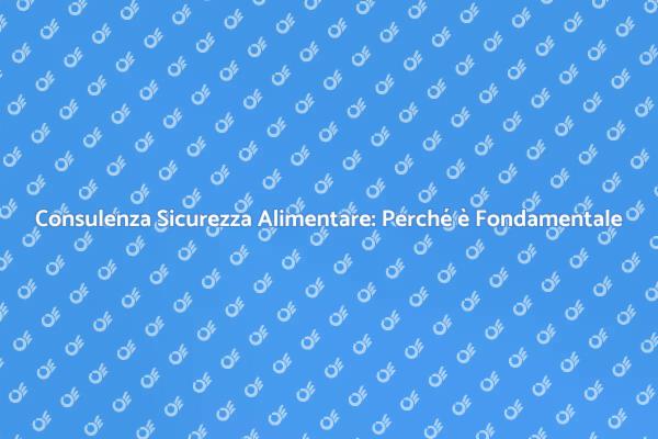 Consulenza di Sicurezza Alimentare: Essenziale