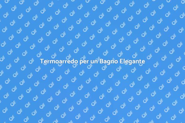 Rinnova il Tuo Bagno con un Termoarredo
