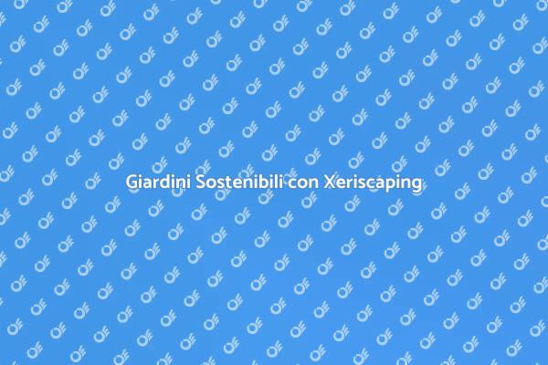 Trasforma il tuo Giardino con Xeriscaping