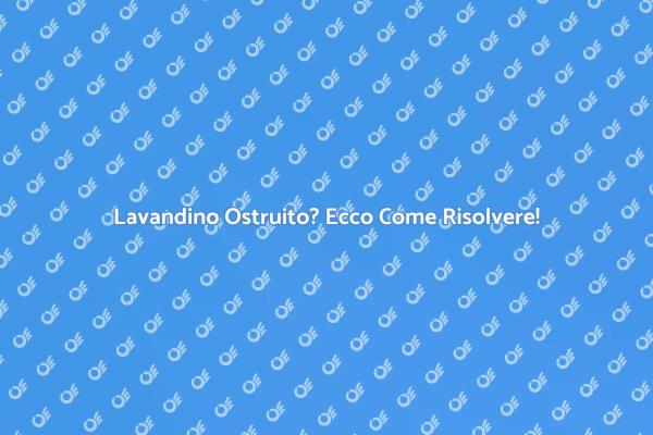 Guida alla Risoluzione del Lavandino Ostruito