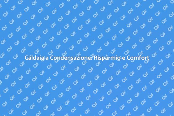 Caldaia a Condensazione: Scegli il Meglio