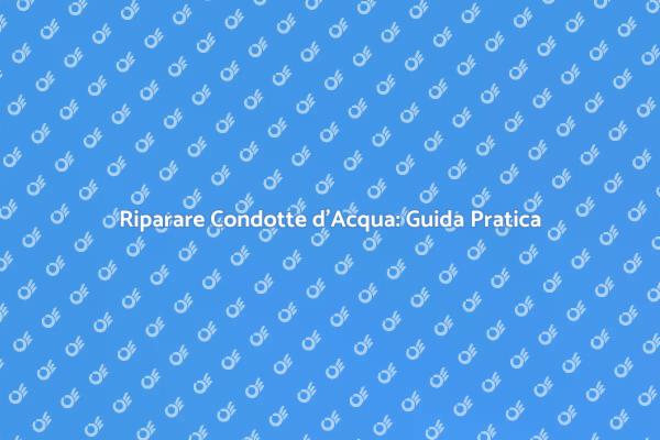 Riparazione Condotta d'Acqua: Perché è Cruciale
