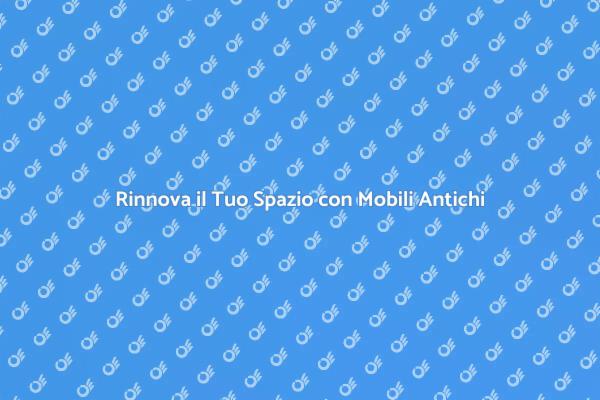 Riscopri il Fascino dei Mobili Antichi