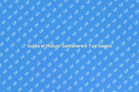 Sostenere un Mutuo: Guida Completa