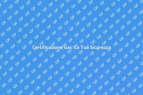 Certificazione Gas: Sicurezza Domestica