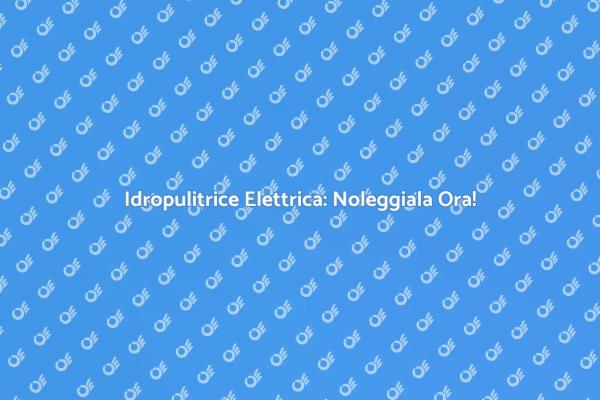 Noleggiare un'Idropulitrice Elettrica
