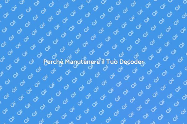 Manutenzione Decoder: Perché è Cruciale