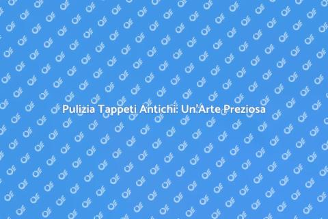 Lavaggio Tappeti Antichi: L'Arte di Pulire