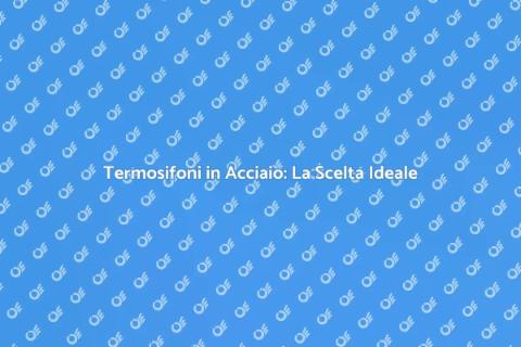 Termosifoni in Acciaio: Comfort e Design